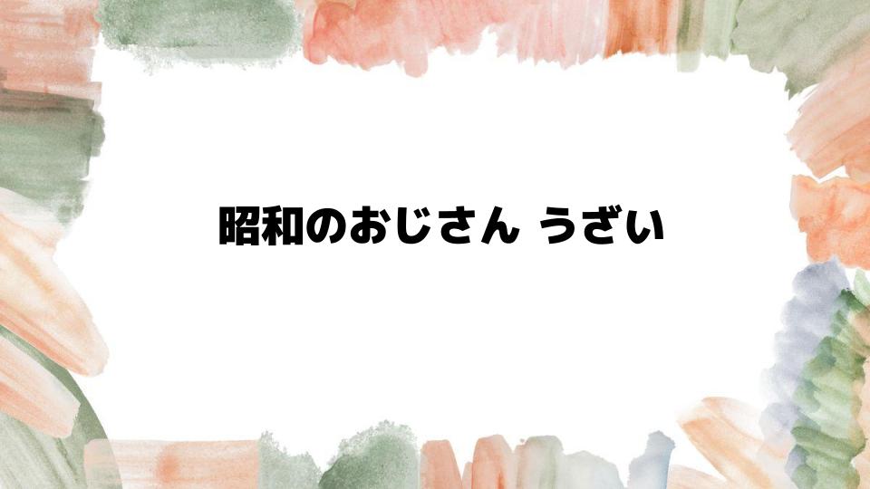 昭和のおじさんうざいと感じる理由